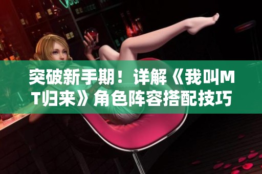 突破新手期！详解《我叫MT归来》角色阵容搭配技巧