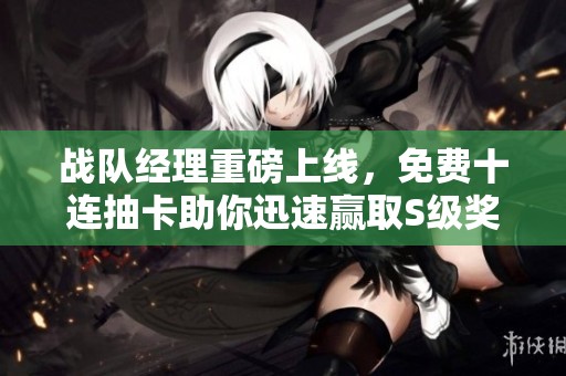 战队经理重磅上线，免费十连抽卡助你迅速赢取S级奖励