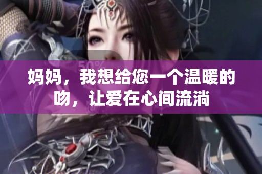 妈妈，我想给您一个温暖的吻，让爱在心间流淌