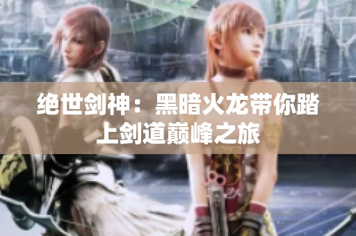 绝世剑神：黑暗火龙带你踏上剑道巅峰之旅
