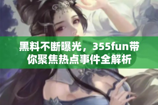 黑料不断曝光，355fun带你聚焦热点事件全解析