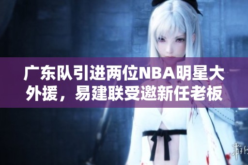 广东队引进两位NBA明星大外援，易建联受邀新任老板