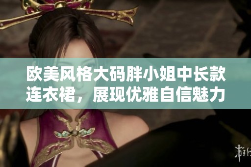 欧美风格大码胖小姐中长款连衣裙，展现优雅自信魅力