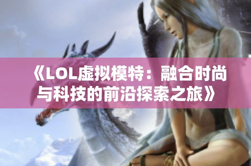 《LOL虚拟模特：融合时尚与科技的前沿探索之旅》