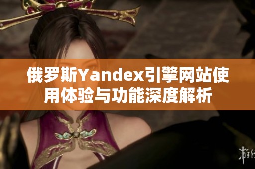 俄罗斯Yandex引擎网站使用体验与功能深度解析