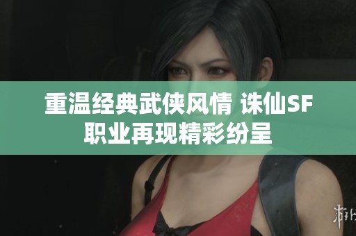 重温经典武侠风情 诛仙SF职业再现精彩纷呈