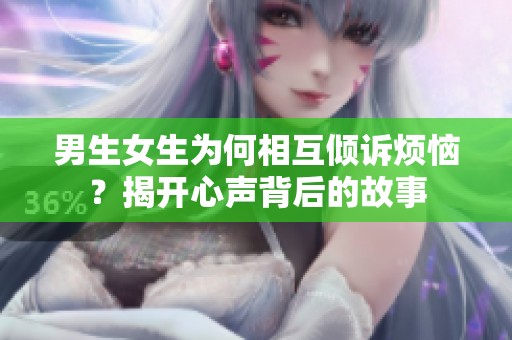 男生女生为何相互倾诉烦恼？揭开心声背后的故事