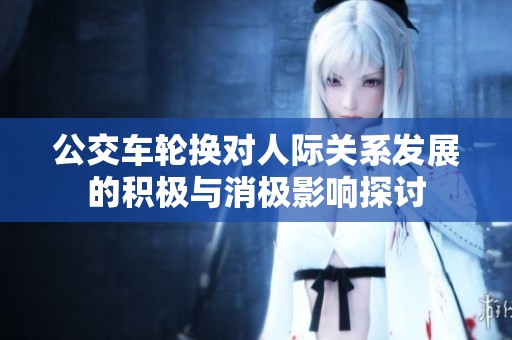 公交车轮换对人际关系发展的积极与消极影响探讨
