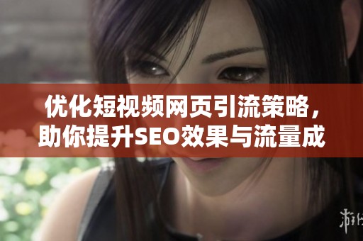 优化短视频网页引流策略，助你提升SEO效果与流量成长