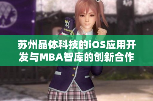 苏州晶体科技的iOS应用开发与MBA智库的创新合作探讨