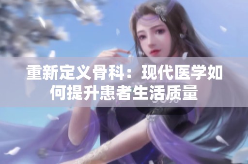 重新定义骨科：现代医学如何提升患者生活质量