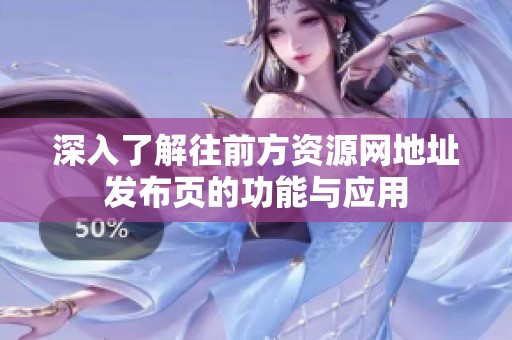 深入了解往前方资源网地址发布页的功能与应用