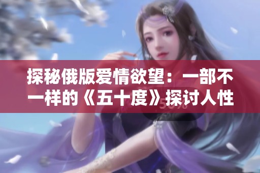 探秘俄版爱情欲望：一部不一样的《五十度》探讨人性与欲望
