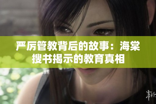 严厉管教背后的故事：海棠搜书揭示的教育真相