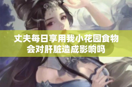 丈夫每日享用我小花园食物会对肝脏造成影响吗