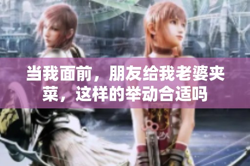 当我面前，朋友给我老婆夹菜，这样的举动合适吗