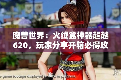 魔兽世界：火绒盒神器超越620，玩家分享开箱必得攻略