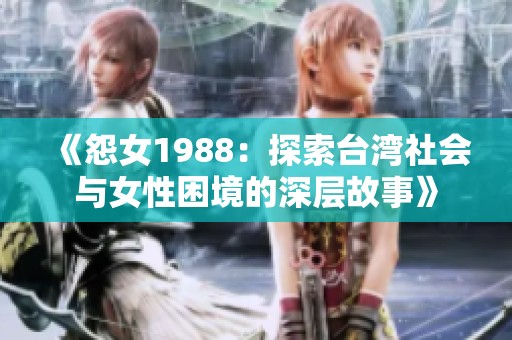 《怨女1988：探索台湾社会与女性困境的深层故事》
