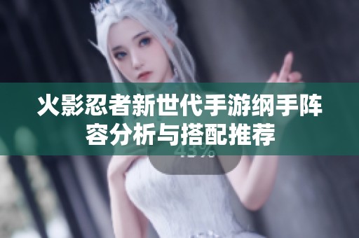 火影忍者新世代手游纲手阵容分析与搭配推荐