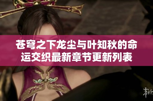 苍穹之下龙尘与叶知秋的命运交织最新章节更新列表
