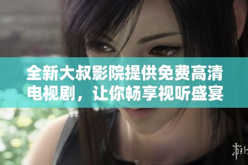 全新大叔影院提供免费高清电视剧，让你畅享视听盛宴