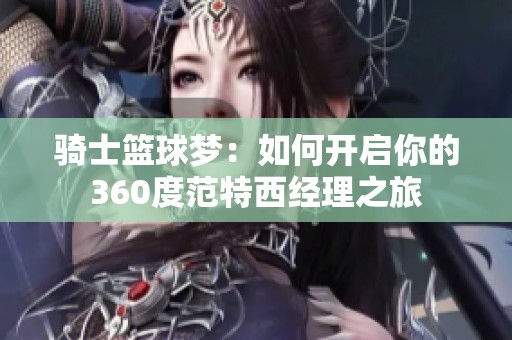 骑士篮球梦：如何开启你的360度范特西经理之旅
