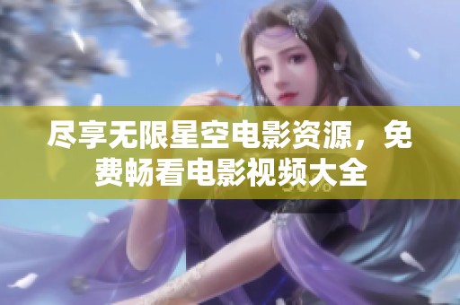 尽享无限星空电影资源，免费畅看电影视频大全