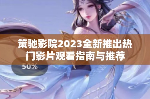 策驰影院2023全新推出热门影片观看指南与推荐