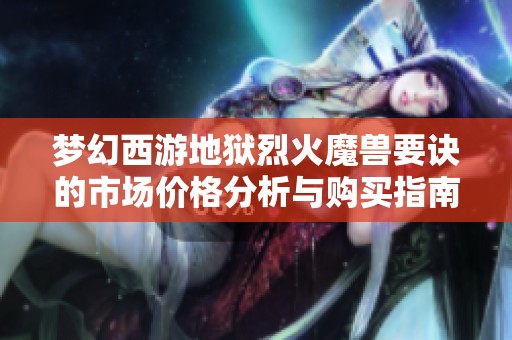 梦幻西游地狱烈火魔兽要诀的市场价格分析与购买指南