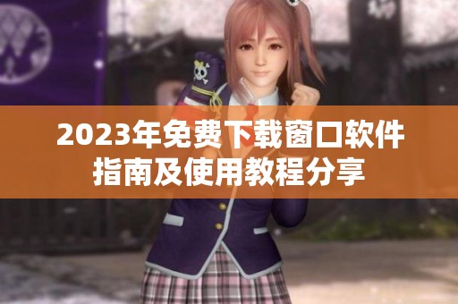 2023年免费下载窗口软件指南及使用教程分享