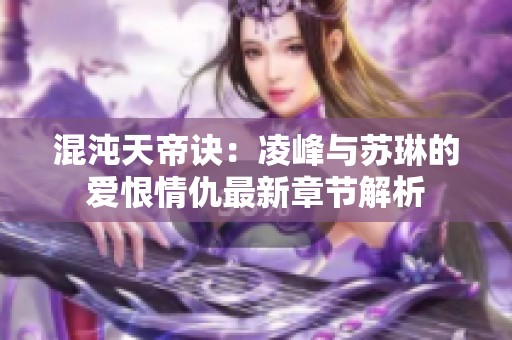 混沌天帝诀：凌峰与苏琳的爱恨情仇最新章节解析