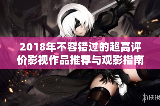 2018年不容错过的超高评价影视作品推荐与观影指南