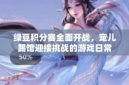 绿豆积分赛全面开战，宠儿踢馆迎接挑战的游戏日常