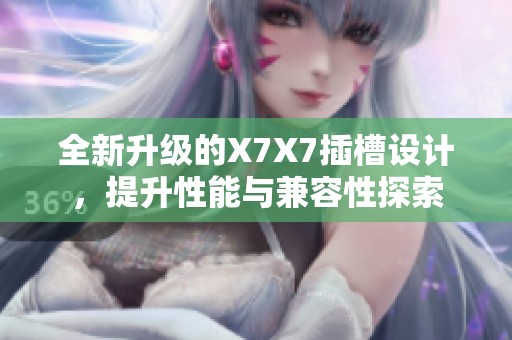 全新升级的X7X7插槽设计，提升性能与兼容性探索