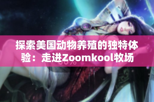 探索美国动物养殖的独特体验：走进Zoomkool牧场
