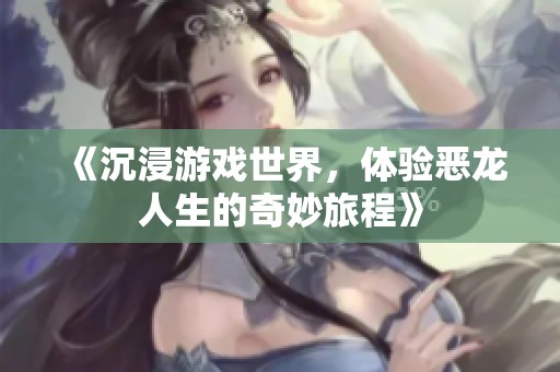 《沉浸游戏世界，体验恶龙人生的奇妙旅程》