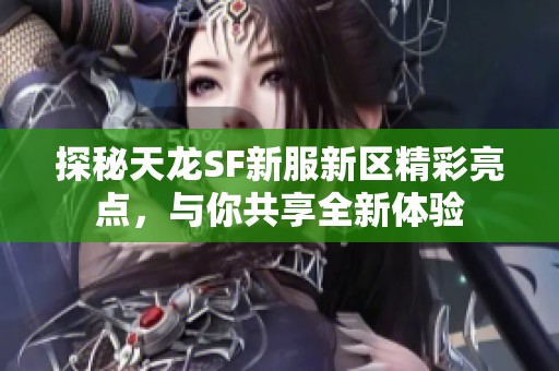 探秘天龙SF新服新区精彩亮点，与你共享全新体验