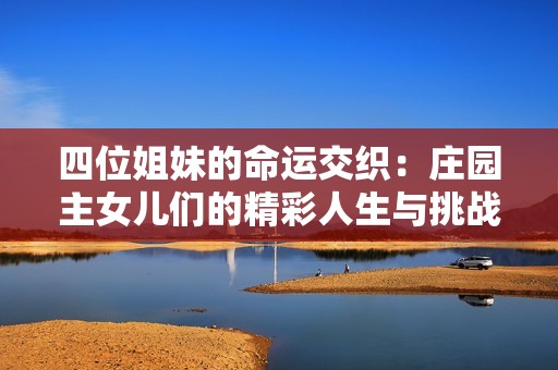四位姐妹的命运交织：庄园主女儿们的精彩人生与挑战