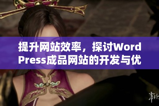 提升网站效率，探讨WordPress成品网站的开发与优化技巧