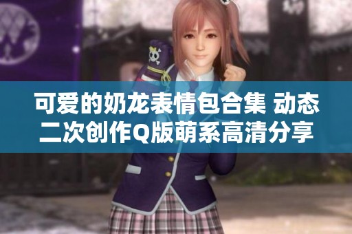 可爱的奶龙表情包合集 动态二次创作Q版萌系高清分享