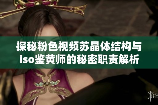探秘粉色视频苏晶体结构与iso鉴黄师的秘密职责解析