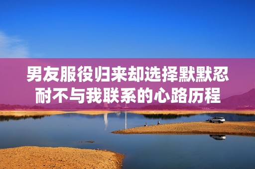 男友服役归来却选择默默忍耐不与我联系的心路历程