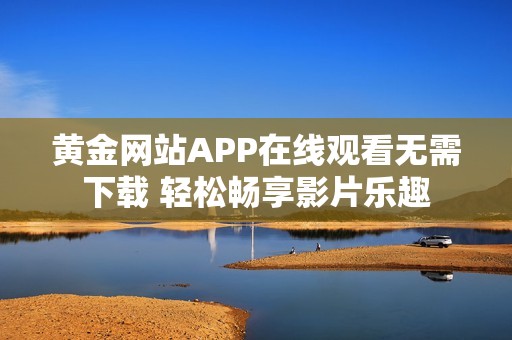 黄金网站APP在线观看无需下载 轻松畅享影片乐趣