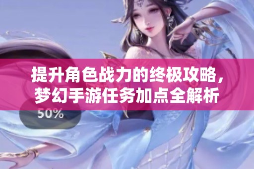 提升角色战力的终极攻略，梦幻手游任务加点全解析