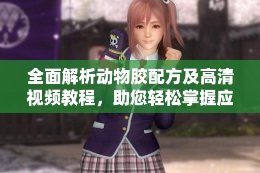全面解析动物胶配方及高清视频教程，助您轻松掌握应用技巧