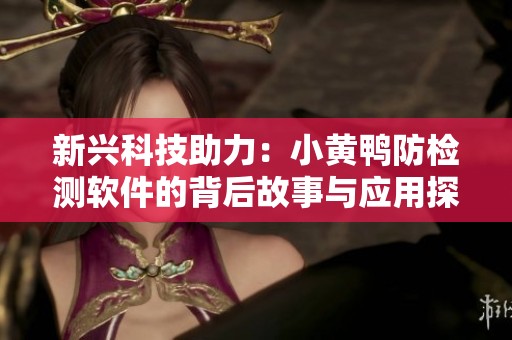 新兴科技助力：小黄鸭防检测软件的背后故事与应用探索
