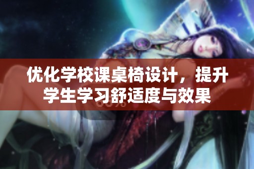 优化学校课桌椅设计，提升学生学习舒适度与效果