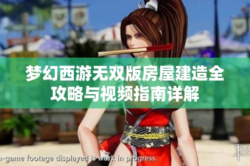 梦幻西游无双版房屋建造全攻略与视频指南详解