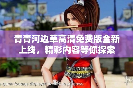 青青河边草高清免费版全新上线，精彩内容等你探索