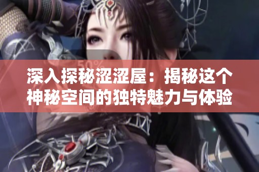 深入探秘涩涩屋：揭秘这个神秘空间的独特魅力与体验